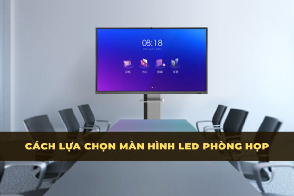 Cách lựa chọn màn hình LED phòng họp và hội nghị